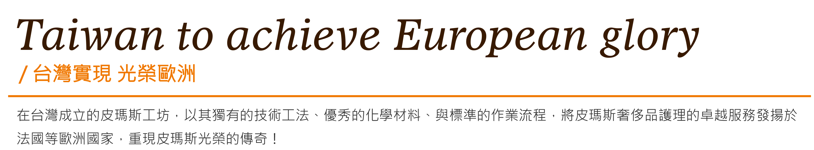 Taiwan to achieve European glory台灣實現 光榮歐洲-在台灣成立的皮瑪斯工坊,以其獨有的技術工法、優秀的化學材料、與標準的作業流程,將皮瑪斯奢侈品護理的卓越服務發揚於法國等歐洲國家,重現皮瑪斯光榮的傳奇!